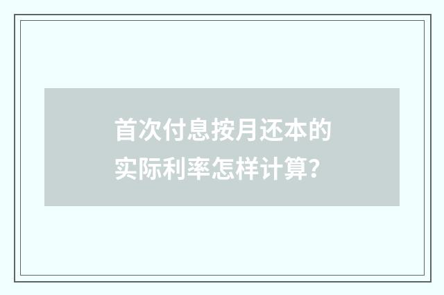 首次付息按月还本的实际利率怎样计算?