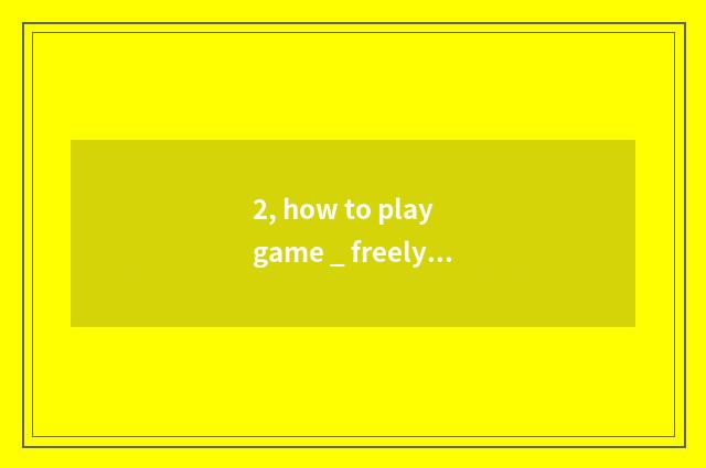 2, how to play game _ freely?