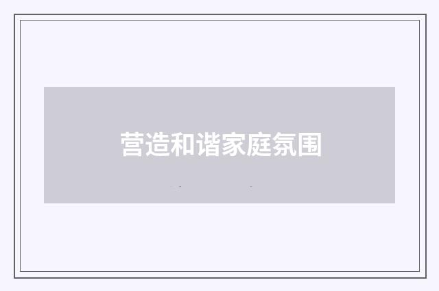 营造和谐家庭氛围