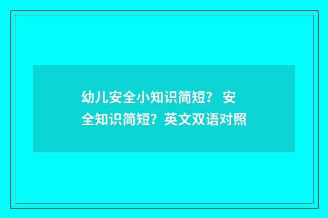 幼儿安全小知识简短？ 安全知识简短？英文双语对照
