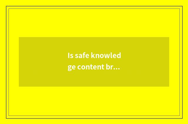 Is safe knowledge content brief?