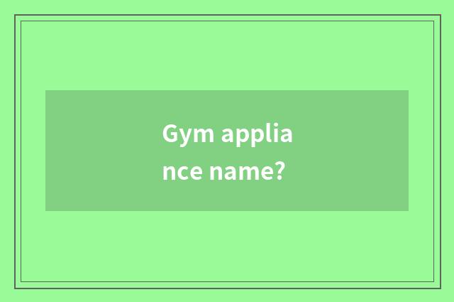 Gym appliance name?