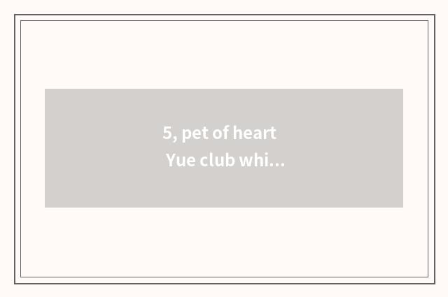 5, pet of heart Yue club which best?