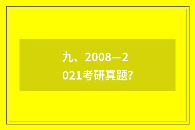 九、2008—2021考研真题?