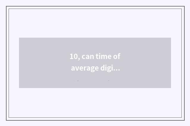 10, can time of average digital camera kinescope is opposite automatically anxio