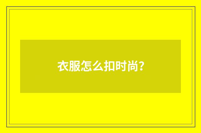 衣服怎么扣时尚？