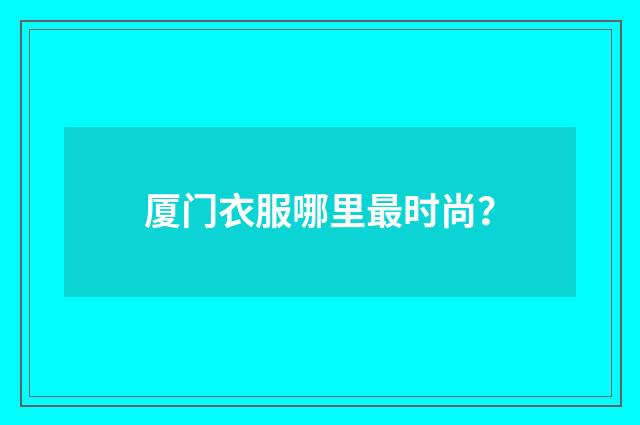 厦门衣服哪里最时尚?