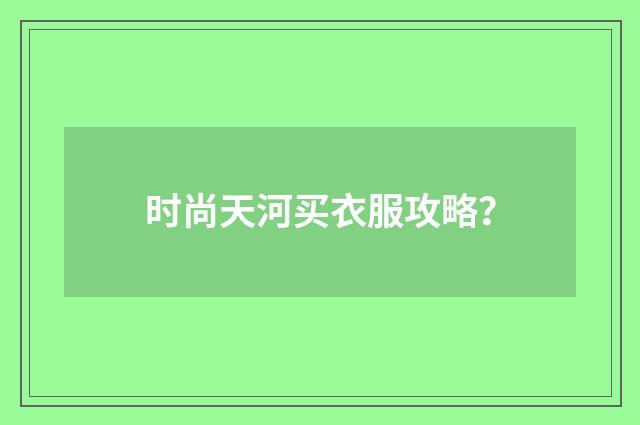 时尚天河买衣服攻略？