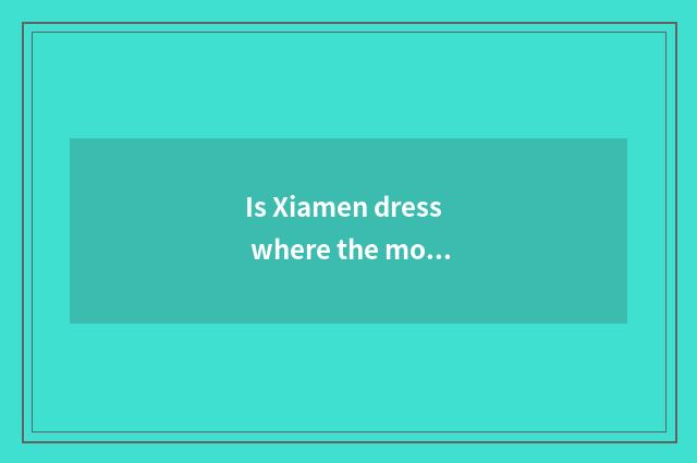 Is Xiamen dress where the most fashionable?