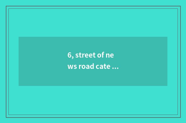 6, street of news road cate how?
