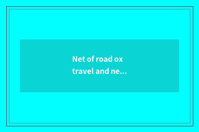 Net of road ox travel and net of the travel that carry Cheng which good?