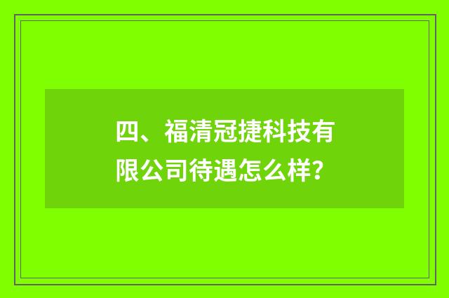 四、福清冠捷科技有限公司待遇怎么样?
