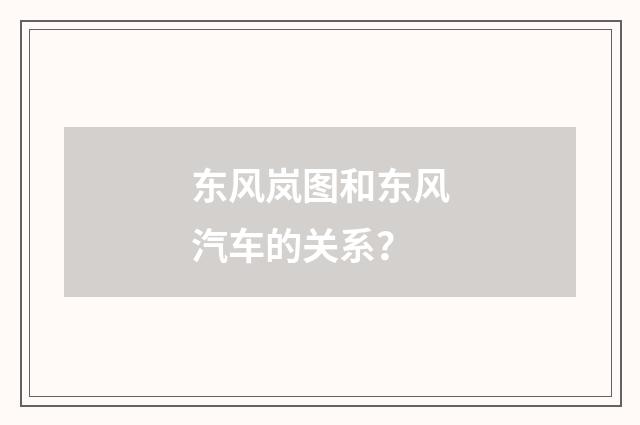 东风岚图和东风汽车的关系？