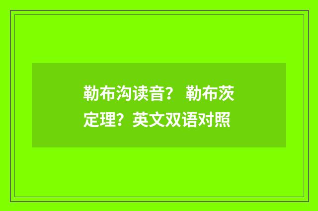 勒布沟读音？ 勒布茨定理？英文双语对照