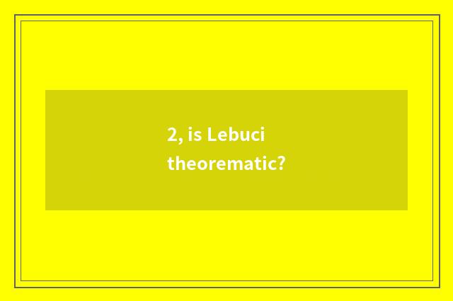 2, is Lebuci theorematic?