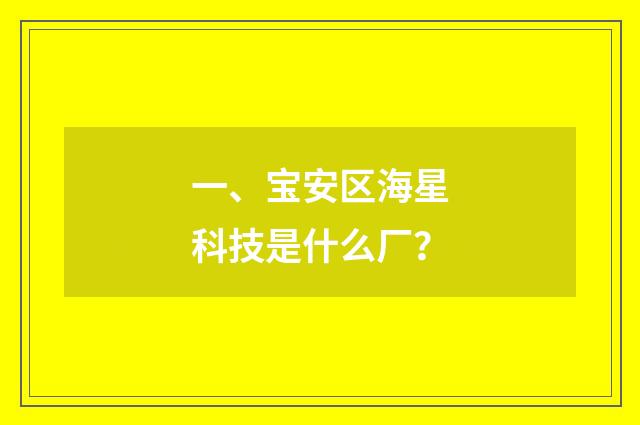 一、宝安区海星科技是什么厂?