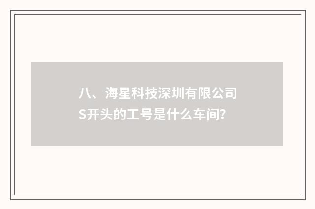 八、海星科技深圳有限公司S开头的工号是什么车间?