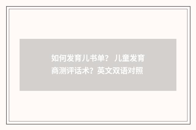 如何发育儿书单？ 儿童发育商测评话术？英文双语对照