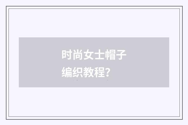 时尚女士帽子编织教程?