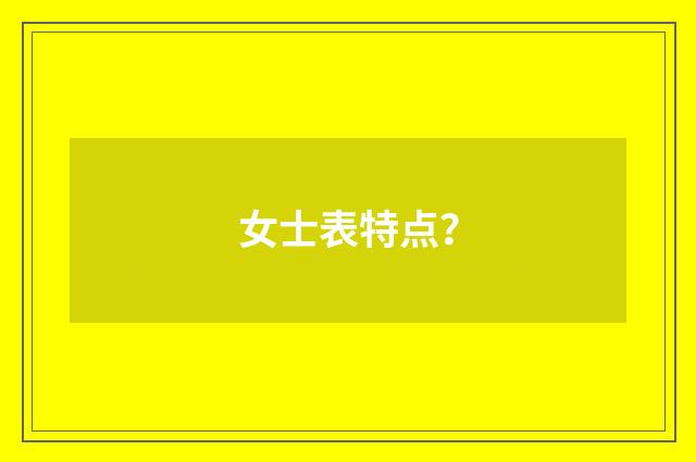 女士表特点？
