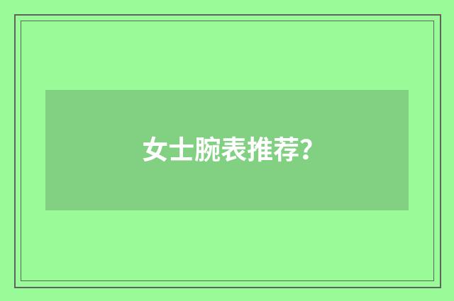 女士腕表推荐?