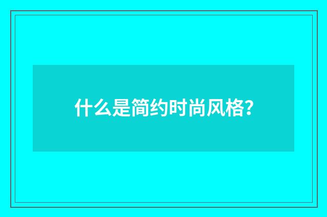 什么是简约时尚风格？
