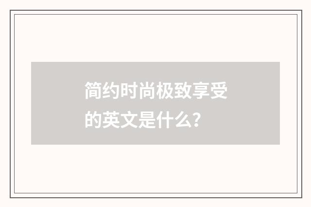简约时尚极致享受的英文是什么?