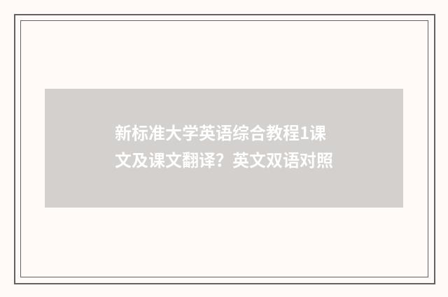 新标准大学英语综合教程1课文及课文翻译？英文双语对照