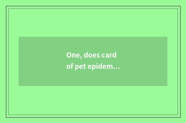 One, does card of pet epidemic prevention conduct technological process?