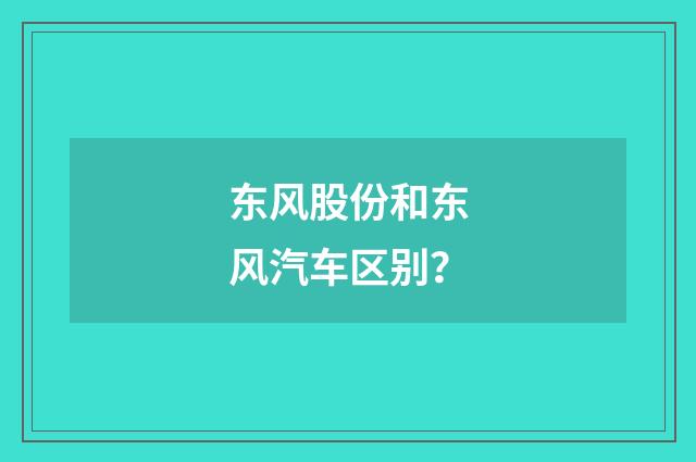 东风股份和东风汽车区别?