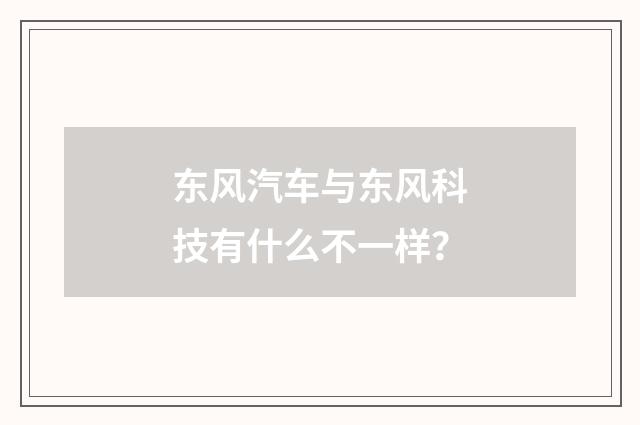 东风汽车与东风科技有什么不一样?