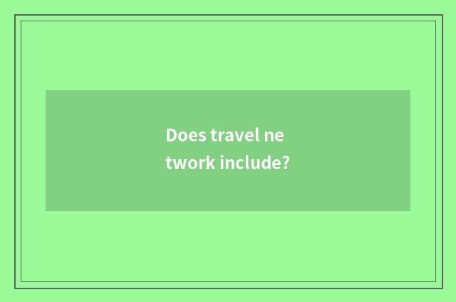 Does travel network include?