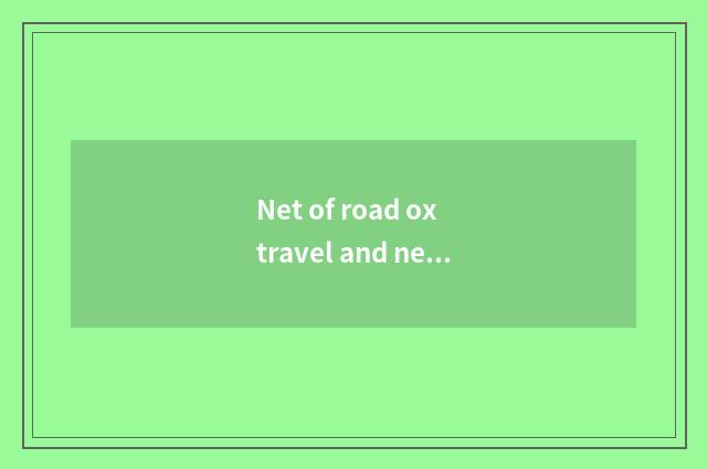 Net of road ox travel and net of the travel that carry Cheng which good?