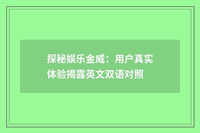 探秘娱乐金威:用户真实体验揭露英文双语对照