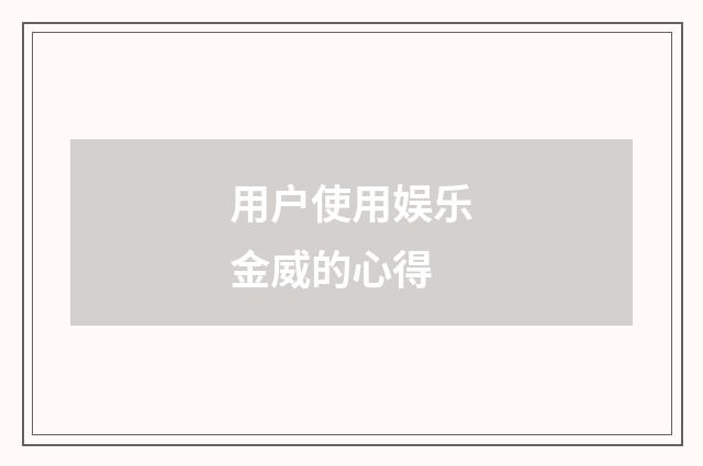 用户使用娱乐金威的心得