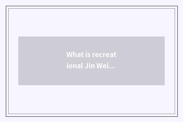 What is recreational Jin Wei?