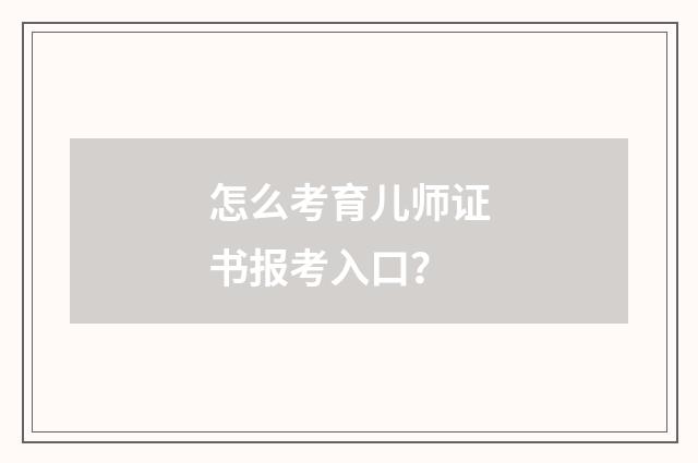 怎么考育儿师证书报考入口?
