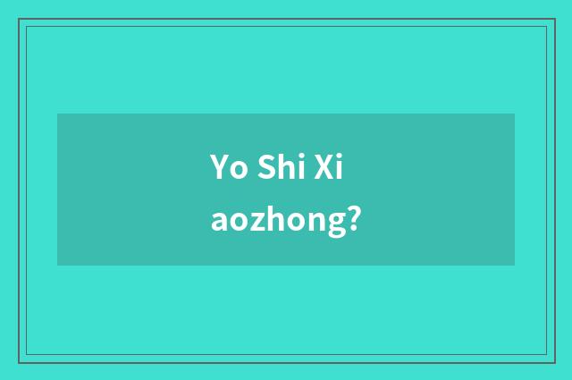 Yo Shi Xiaozhong?