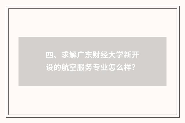 四、求解广东财经大学新开设的航空服务专业怎么样?