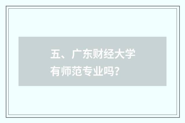 五、广东财经大学有师范专业吗？