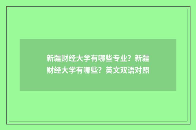 新疆财经大学有哪些专业?新疆财经大学有哪些?英文双语对照