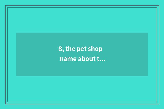 8, the pet shop name about the pig?