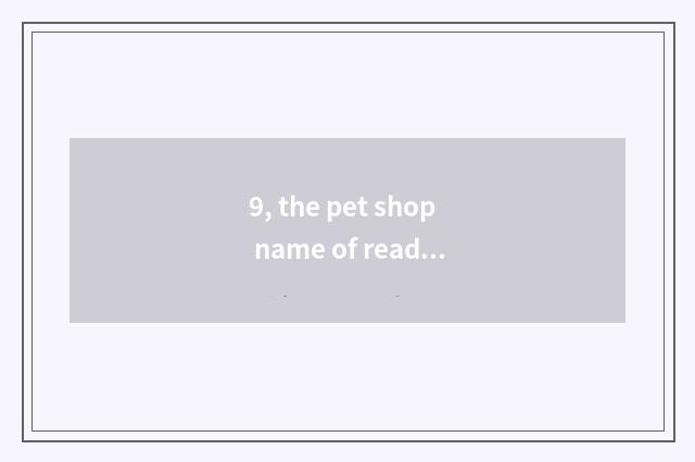 9, the pet shop name of read smoothly foreign flavour?