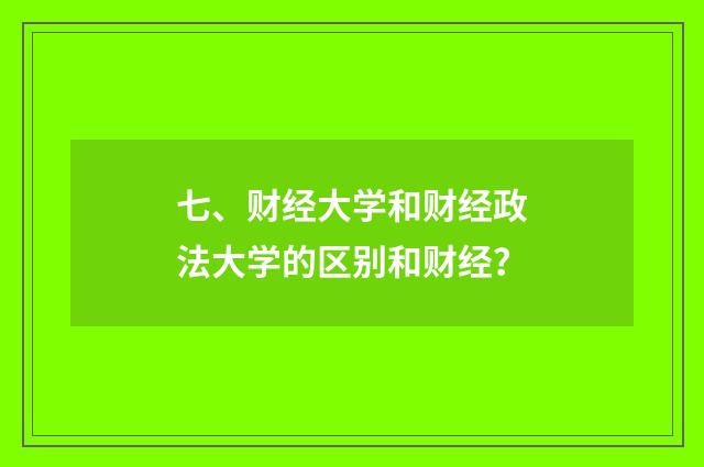 七、财经大学和财经政法大学的区别和财经？