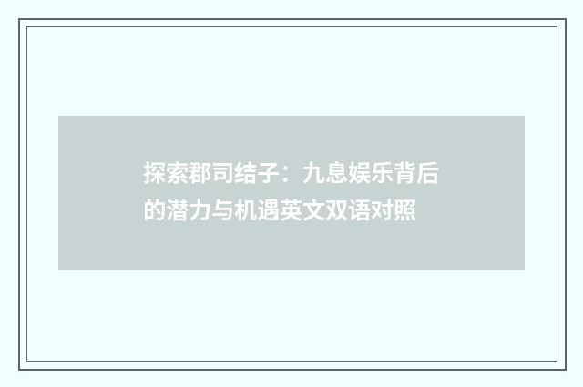探索郡司结子:九息娱乐背后的潜力与机遇英文双语对照
