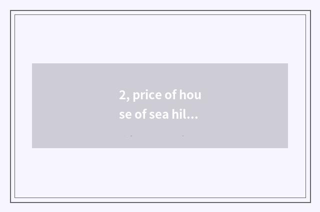 2, price of house of sea hill island?