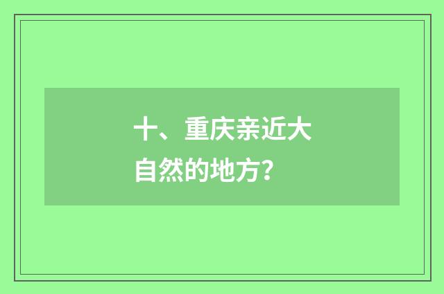 十、重庆亲近大自然的地方?