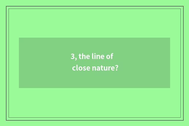 3, the line of close nature?