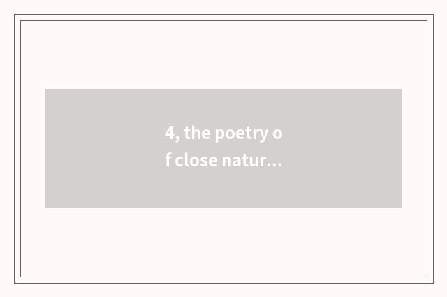 4, the poetry of close nature?