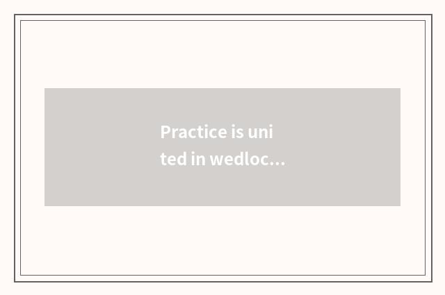 Practice is united in wedlock
